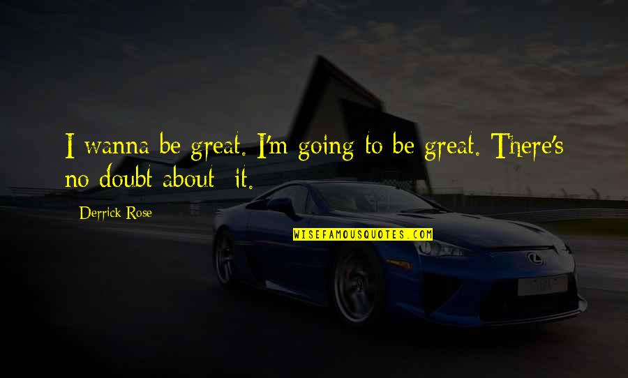 M Rose Quotes By Derrick Rose: I wanna be great. I'm going to be