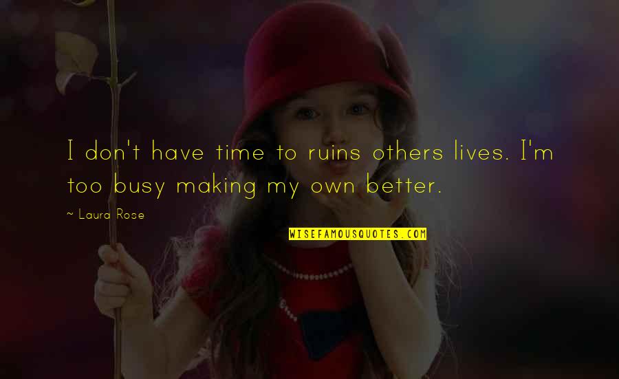 M Rose Quotes By Laura Rose: I don't have time to ruins others lives.