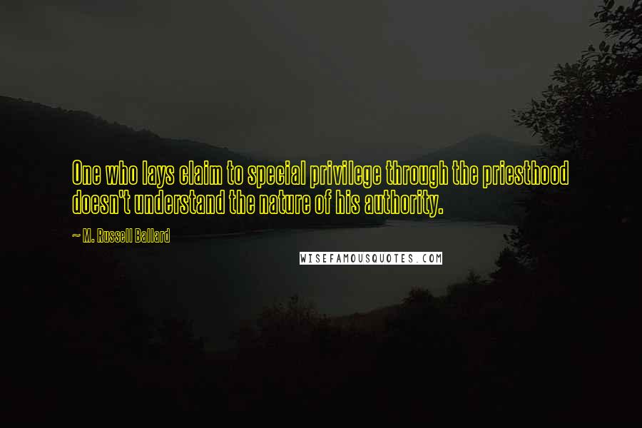 M. Russell Ballard quotes: One who lays claim to special privilege through the priesthood doesn't understand the nature of his authority. M. Russell Ballard quotes: One who lays claim to special privilege through the priesthood doesn't understand the nature of his authority.