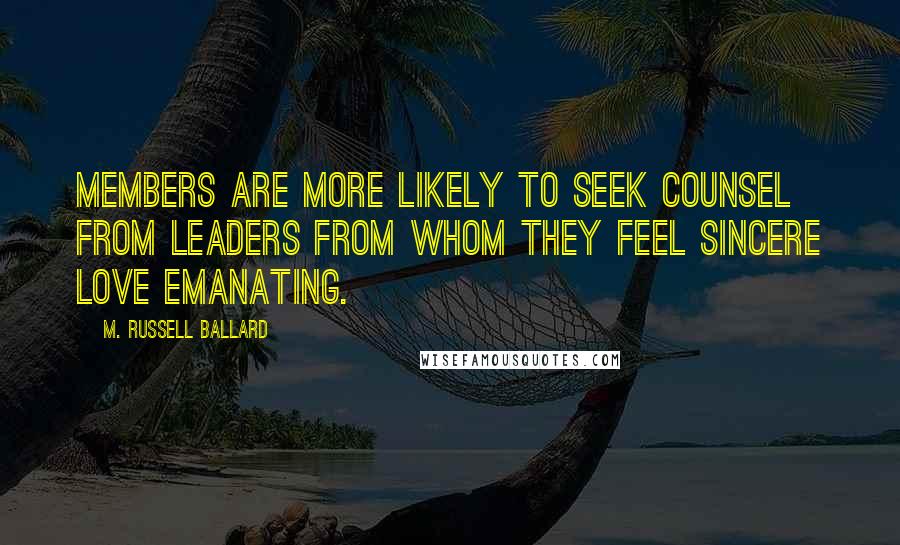 M. Russell Ballard quotes: Members are more likely to seek counsel from leaders from whom they feel sincere love emanating.