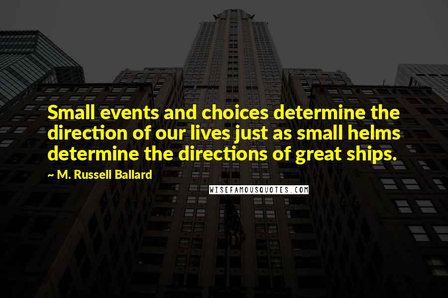 M. Russell Ballard quotes: Small events and choices determine the direction of our lives just as small helms determine the directions of great ships. M. Russell Ballard quotes: Small events and choices determine the direction of our lives just as small helms determine the directions of great ships.