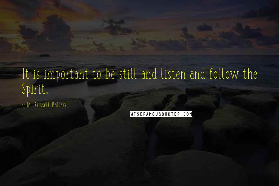 M. Russell Ballard quotes: It is important to be still and listen and follow the Spirit.