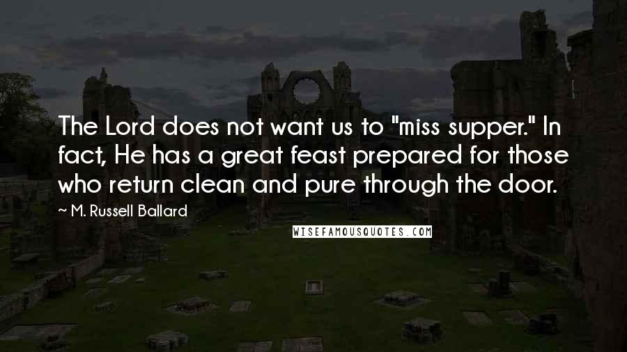 M. Russell Ballard quotes: The Lord does not want us to "miss supper." In fact, He has a great feast prepared for those who return clean and pure through the door. M. Russell Ballard quotes: The Lord does not want us to "miss supper." In fact, He has a great feast prepared for those who return clean and pure through the door.