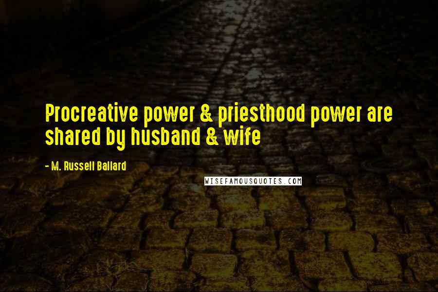 M. Russell Ballard quotes: Procreative power & priesthood power are shared by husband & wife