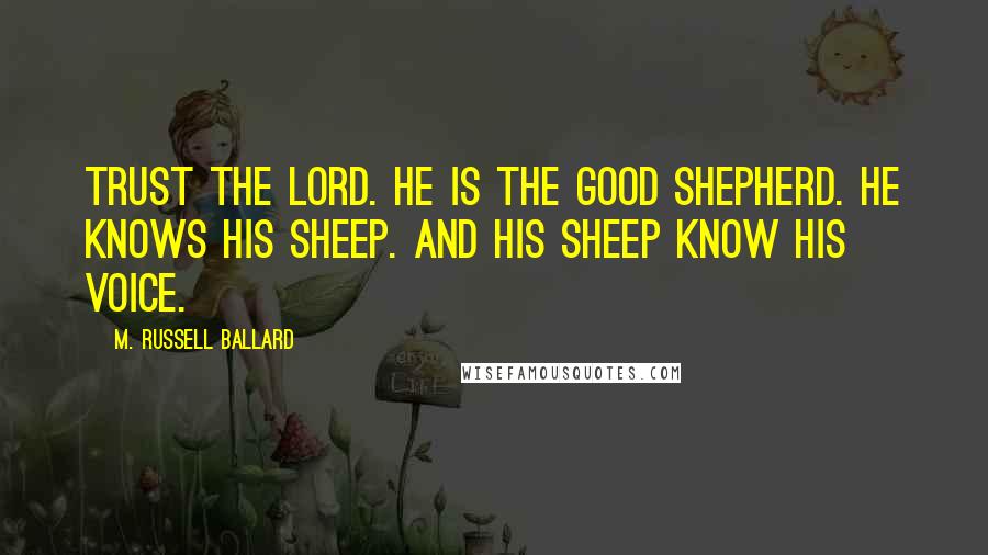 M. Russell Ballard quotes: Trust the Lord. He is the good shepherd. He knows His sheep. And His sheep know His voice.