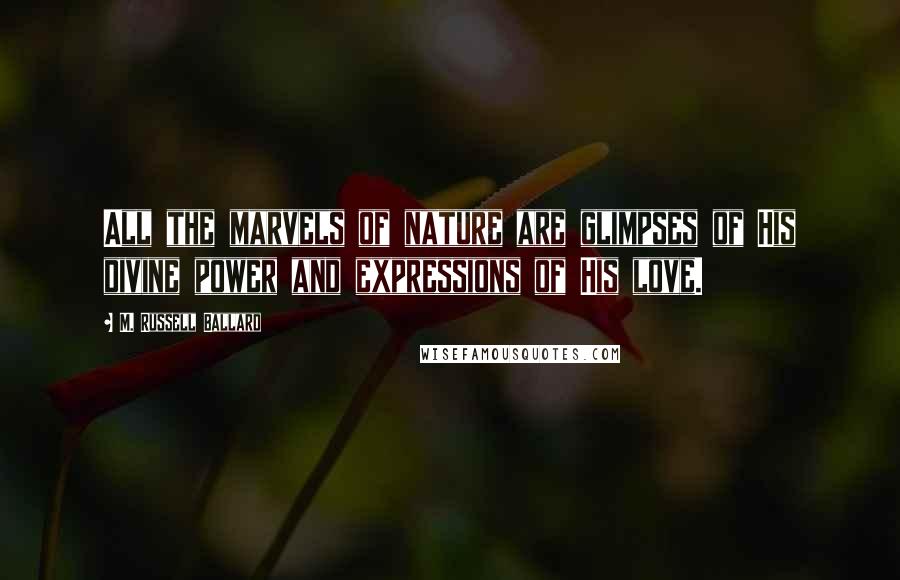 M. Russell Ballard quotes: All the marvels of nature are glimpses of His divine power and expressions of His love.