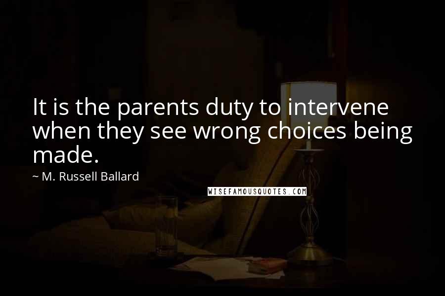 M. Russell Ballard quotes: It is the parents duty to intervene when they see wrong choices being made.