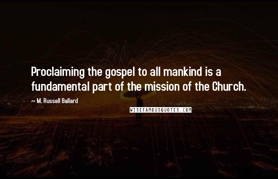 M. Russell Ballard quotes: Proclaiming the gospel to all mankind is a fundamental part of the mission of the Church.