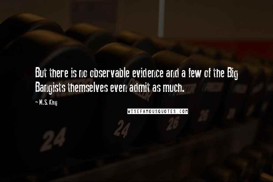 M.S. King quotes: But there is no observable evidence and a few of the Big Bangists themselves even admit as much.