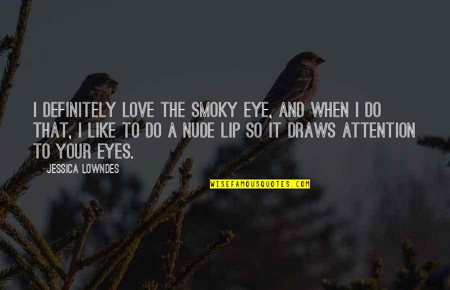 M.s. Lowndes Quotes By Jessica Lowndes: I definitely love the smoky eye, and when M.s. Lowndes Quotes By Jessica Lowndes: I definitely love the smoky eye, and when