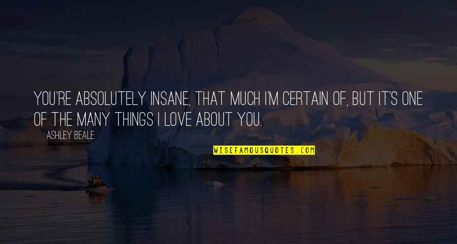 M S Quote Quotes By Ashley Beale: You're absolutely insane, that much I'm certain of, M S Quote Quotes By Ashley Beale: You're absolutely insane, that much I'm certain of,