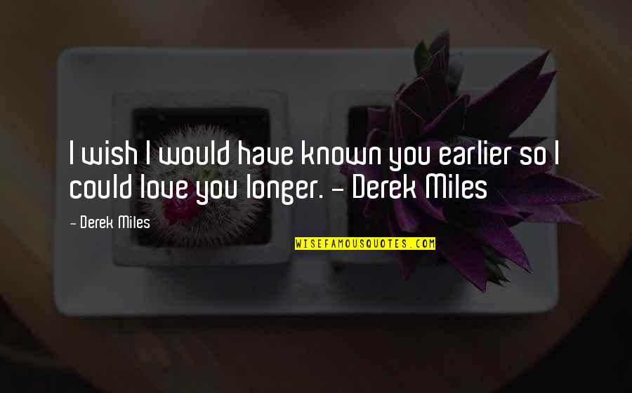 M S Quote Quotes By Derek Miles: I wish I would have known you earlier
