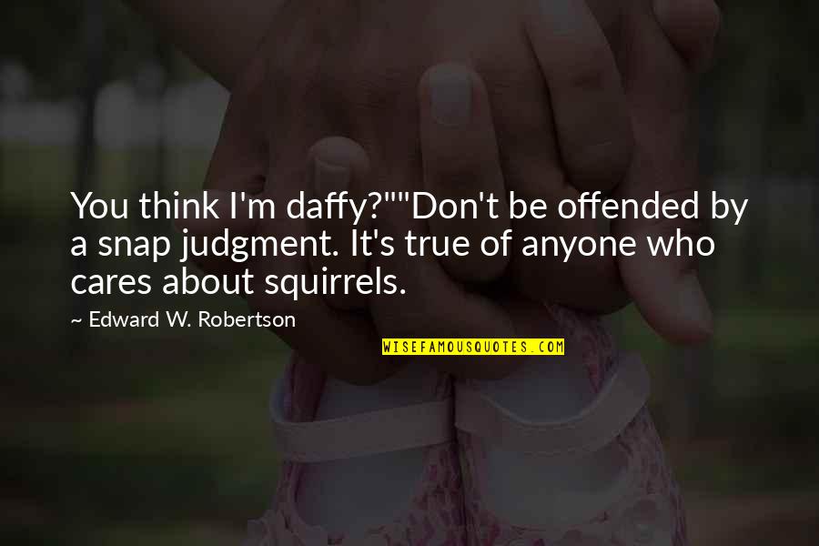 M S Quote Quotes By Edward W. Robertson: You think I'm daffy?""Don't be offended by a M S Quote Quotes By Edward W. Robertson: You think I'm daffy?""Don't be offended by a