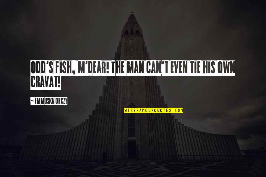 M S Quote Quotes By Emmuska Orczy: Odd's fish, m'dear! The man can't even tie M S Quote Quotes By Emmuska Orczy: Odd's fish, m'dear! The man can't even tie