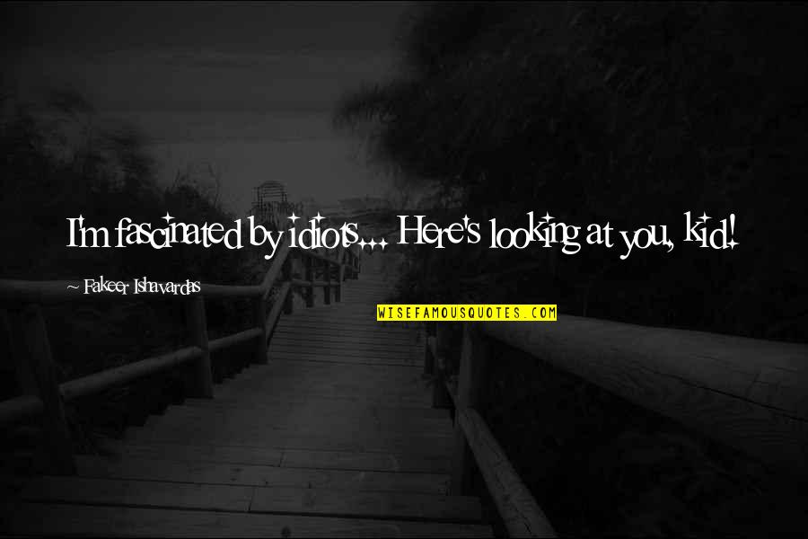 M S Quote Quotes By Fakeer Ishavardas: I'm fascinated by idiots... Here's looking at you, M S Quote Quotes By Fakeer Ishavardas: I'm fascinated by idiots... Here's looking at you,