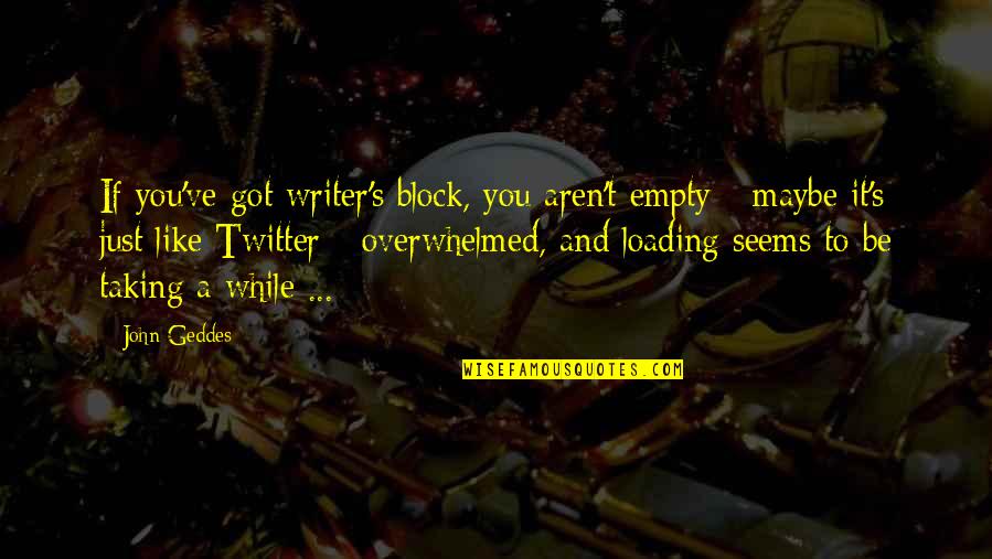 M S Quote Quotes By John Geddes: If you've got writer's block, you aren't empty M S Quote Quotes By John Geddes: If you've got writer's block, you aren't empty