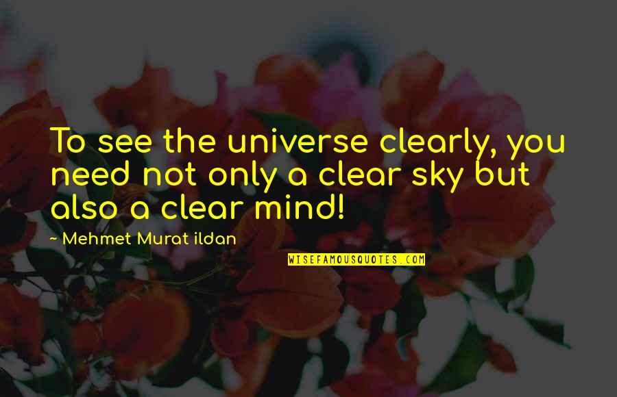 M S Quote Quotes By Mehmet Murat Ildan: To see the universe clearly, you need not M S Quote Quotes By Mehmet Murat Ildan: To see the universe clearly, you need not