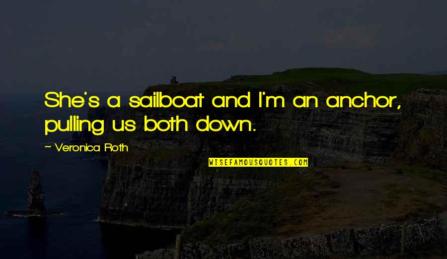 M S Quote Quotes By Veronica Roth: She's a sailboat and I'm an anchor, pulling M S Quote Quotes By Veronica Roth: She's a sailboat and I'm an anchor, pulling