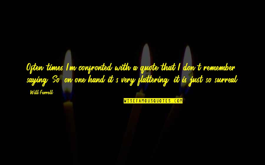 M S Quote Quotes By Will Ferrell: Often times I'm confronted with a quote that M S Quote Quotes By Will Ferrell: Often times I'm confronted with a quote that