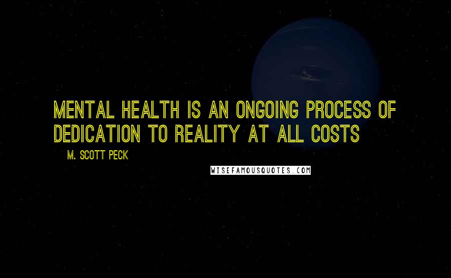 M. Scott Peck quotes: Mental health is an ongoing process of dedication to reality at all costs