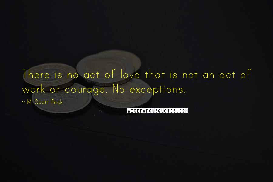 M. Scott Peck quotes: There is no act of love that is not an act of work or courage. No exceptions.