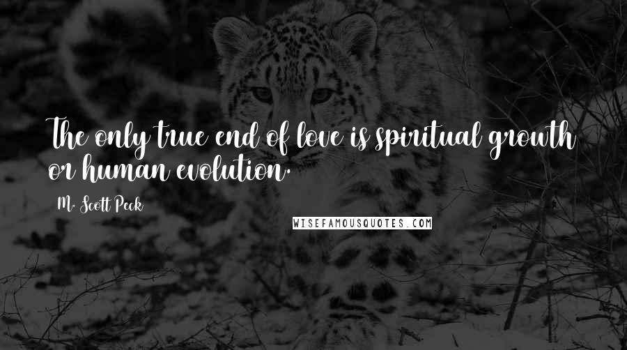 M. Scott Peck quotes: The only true end of love is spiritual growth or human evolution.