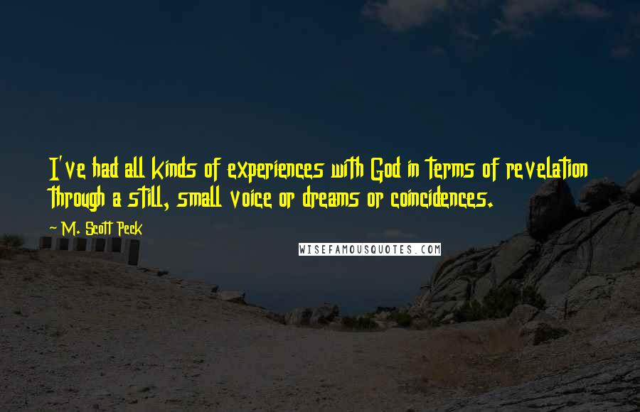 M. Scott Peck quotes: I've had all kinds of experiences with God in terms of revelation through a still, small voice or dreams or coincidences.