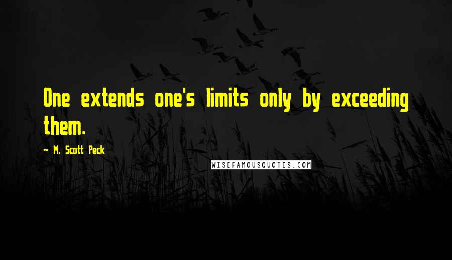 M. Scott Peck quotes: One extends one's limits only by exceeding them.