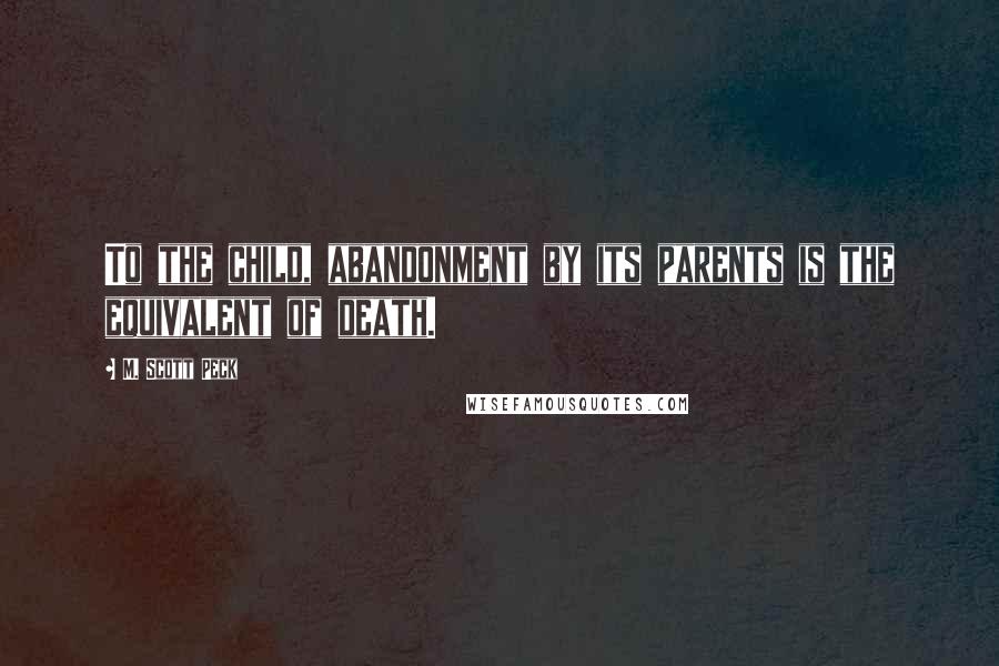 M. Scott Peck quotes: To the child, abandonment by its parents is the equivalent of death.