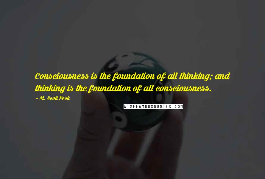 M. Scott Peck quotes: Consciousness is the foundation of all thinking; and thinking is the foundation of all consciousness.