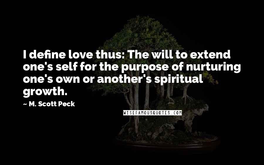 M. Scott Peck quotes: I define love thus: The will to extend one's self for the purpose of nurturing one's own or another's spiritual growth.