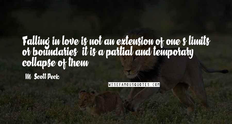 M. Scott Peck quotes: Falling in love is not an extension of one's limits or boundaries; it is a partial and temporary collapse of them.