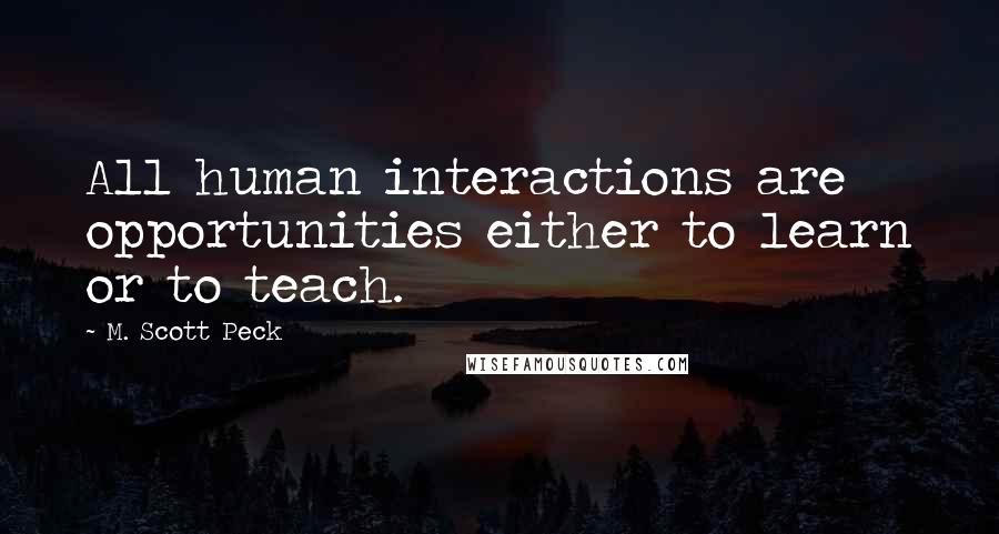 M. Scott Peck quotes: All human interactions are opportunities either to learn or to teach.