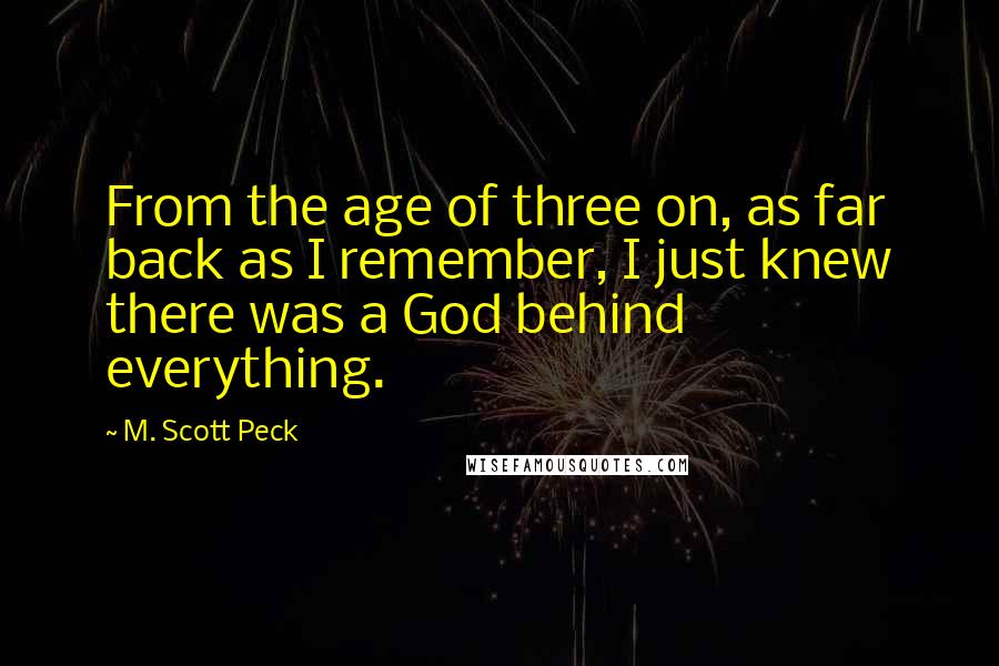 M. Scott Peck quotes: From the age of three on, as far back as I remember, I just knew there was a God behind everything.