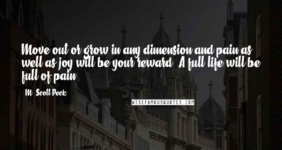 M. Scott Peck quotes: Move out or grow in any dimension and pain as well as joy will be your reward. A full life will be full of pain.