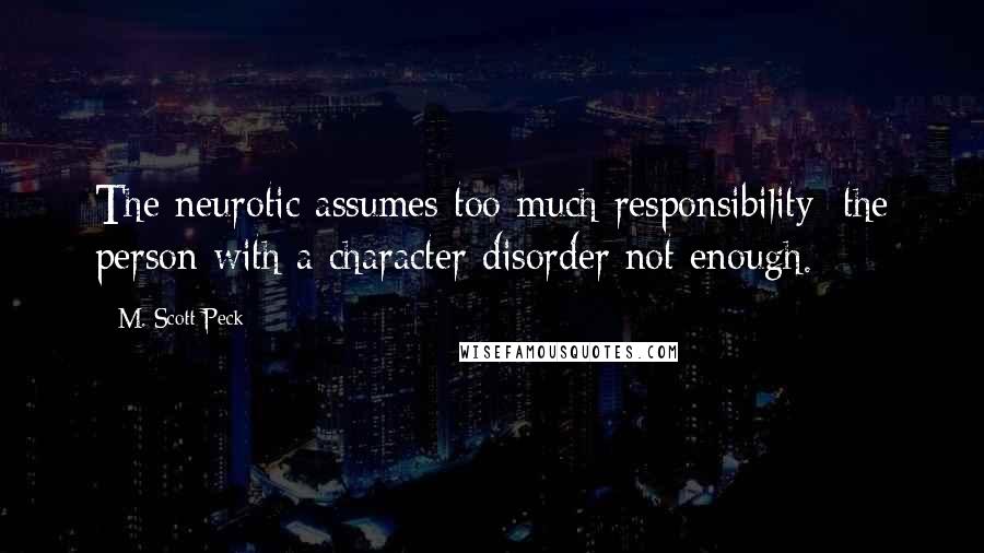 M. Scott Peck quotes: The neurotic assumes too much responsibility; the person with a character disorder not enough.