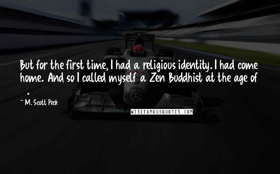 M. Scott Peck quotes: But for the first time, I had a religious identity. I had come home. And so I called myself a Zen Buddhist at the age of 18.