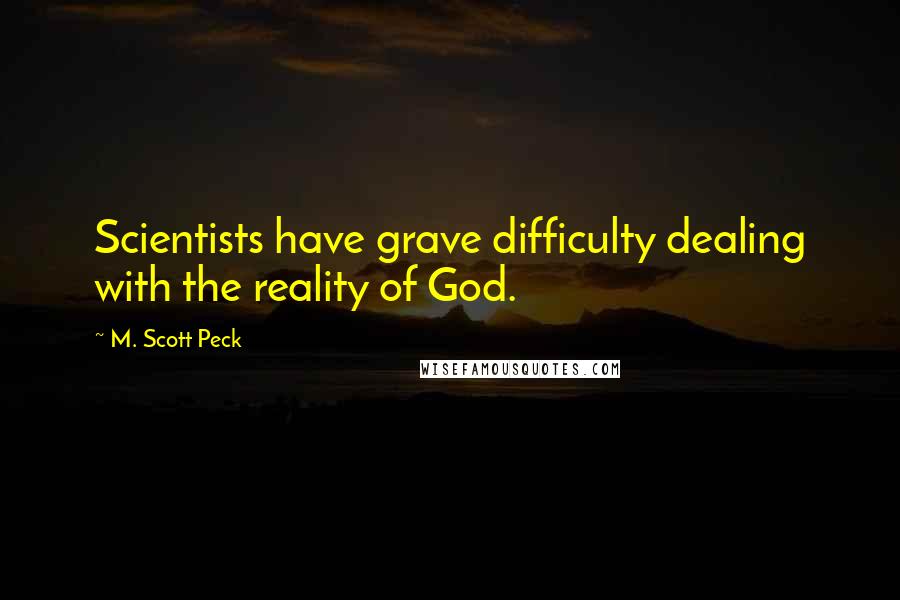 M. Scott Peck quotes: Scientists have grave difficulty dealing with the reality of God.