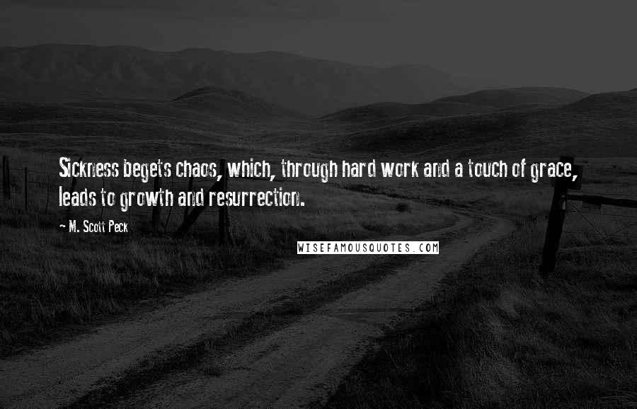 M. Scott Peck quotes: Sickness begets chaos, which, through hard work and a touch of grace, leads to growth and resurrection.