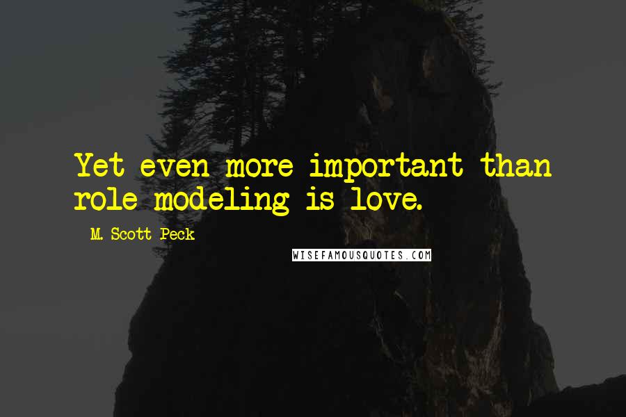 M. Scott Peck quotes: Yet even more important than role modeling is love.