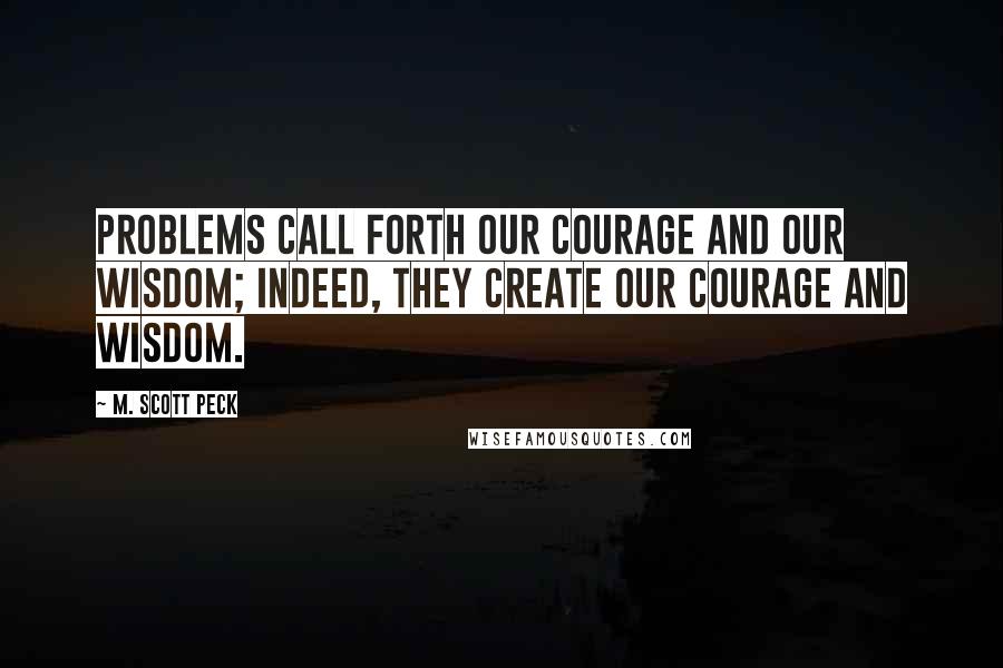 M. Scott Peck quotes: Problems call forth our courage and our wisdom; indeed, they create our courage and wisdom.