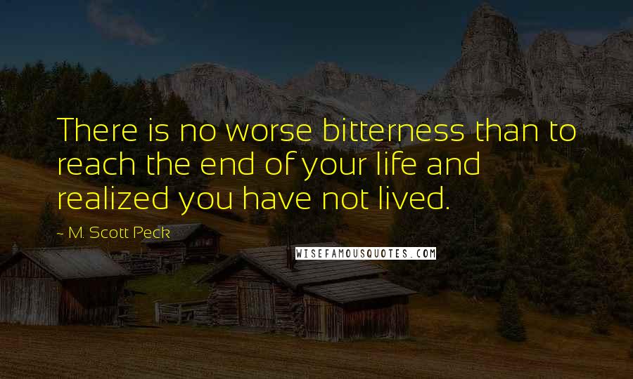 M. Scott Peck quotes: There is no worse bitterness than to reach the end of your life and realized you have not lived.