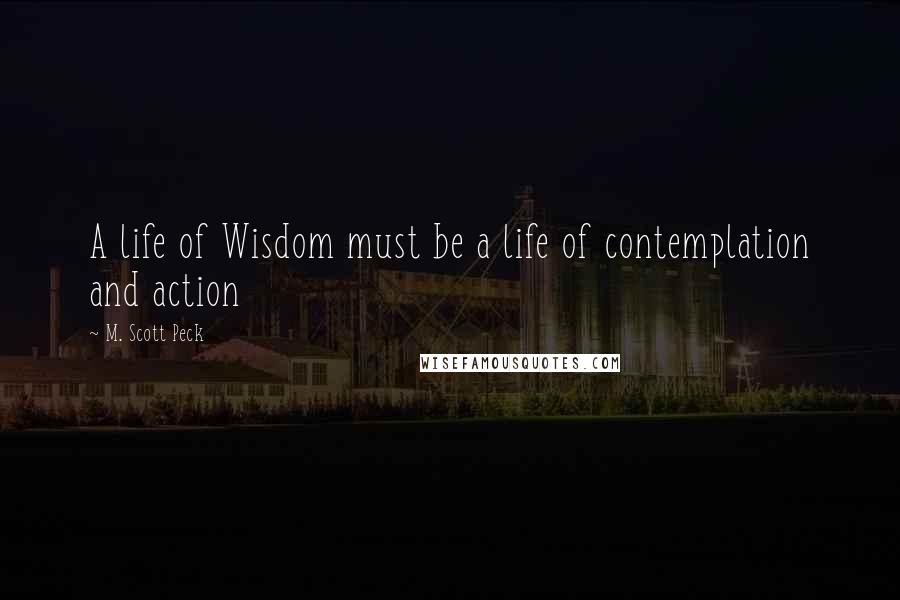 M. Scott Peck quotes: A life of Wisdom must be a life of contemplation and action