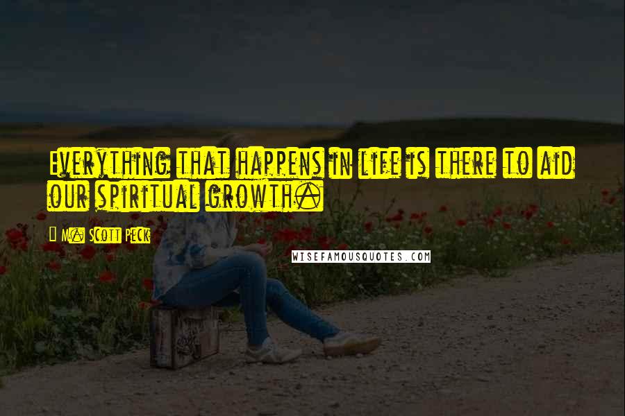 M. Scott Peck quotes: Everything that happens in life is there to aid our spiritual growth.