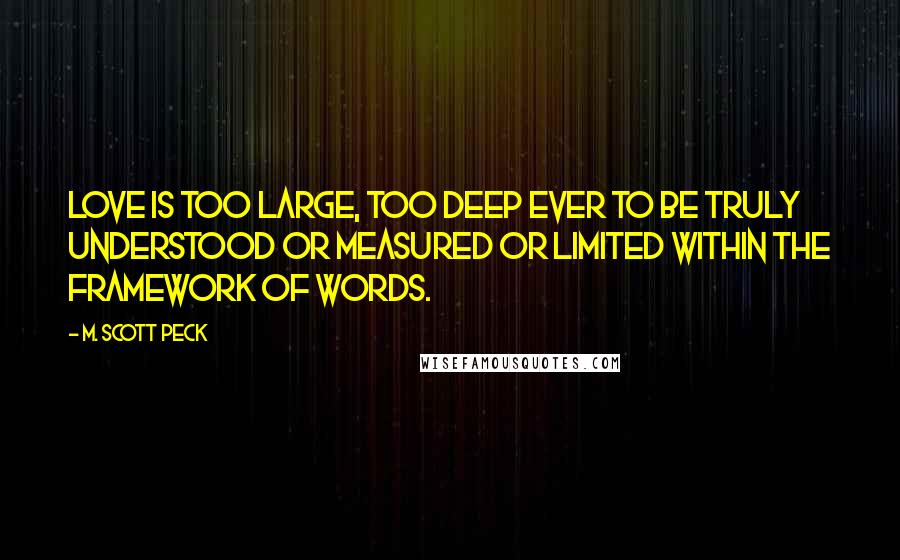 M. Scott Peck quotes: Love is too large, too deep ever to be truly understood or measured or limited within the framework of words.