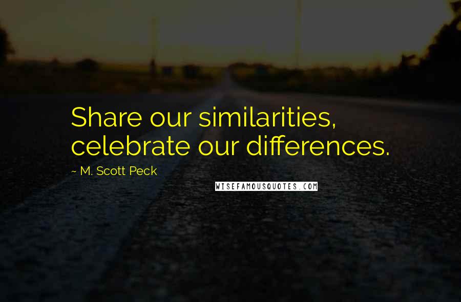 M. Scott Peck quotes: Share our similarities, celebrate our differences.