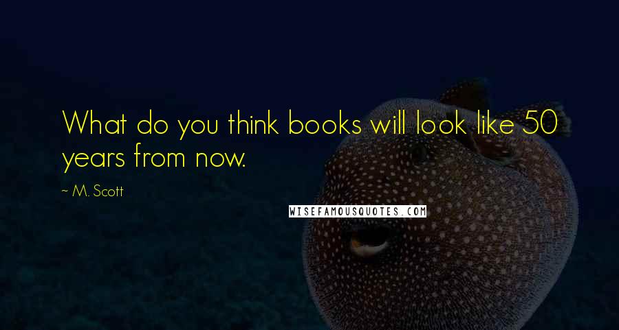 M. Scott quotes: What do you think books will look like 50 years from now.