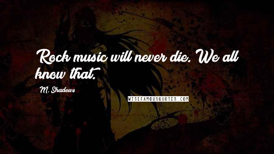 M. Shadows quotes: Rock music will never die. We all know that.
