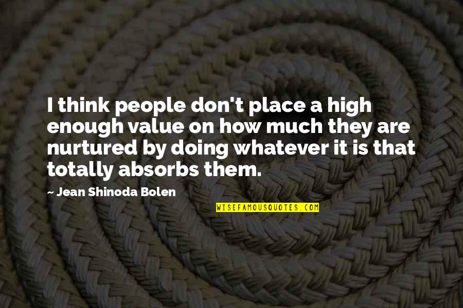 M Shinoda Quotes By Jean Shinoda Bolen: I think people don't place a high enough M Shinoda Quotes By Jean Shinoda Bolen: I think people don't place a high enough