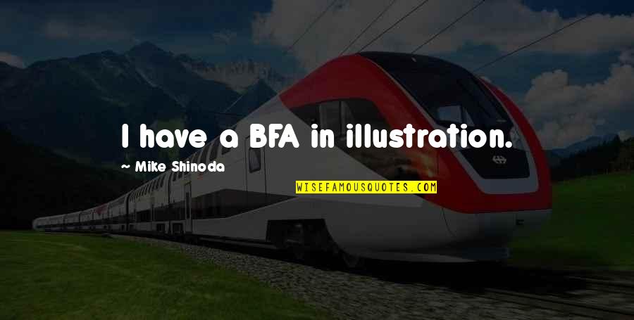 M Shinoda Quotes By Mike Shinoda: I have a BFA in illustration. M Shinoda Quotes By Mike Shinoda: I have a BFA in illustration.